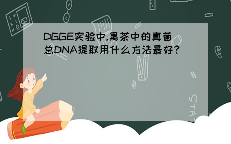 DGGE实验中,黑茶中的真菌总DNA提取用什么方法最好?