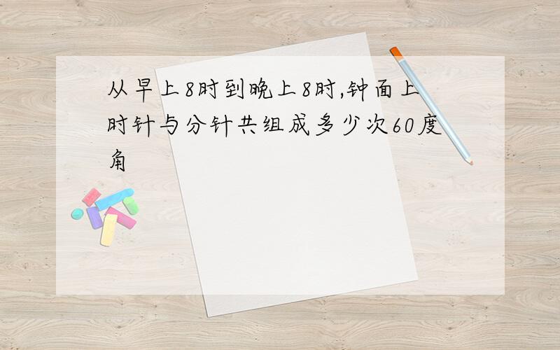 从早上8时到晚上8时,钟面上时针与分针共组成多少次60度角