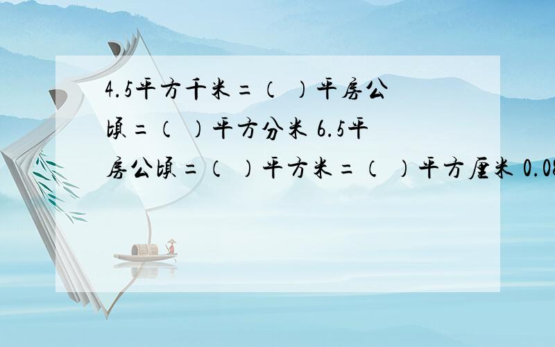 4.5平方千米=（ ）平房公顷=（ ）平方分米 6.5平房公顷=（ ）平方米=（ ）平方厘米 0.086平方千米=（ ）平