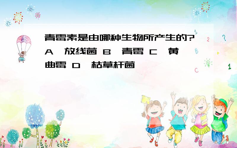 青霉素是由哪种生物所产生的?A、放线菌 B、青霉 C、黄曲霉 D、枯草杆菌