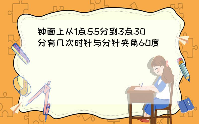 钟面上从1点55分到3点30分有几次时针与分针夹角60度