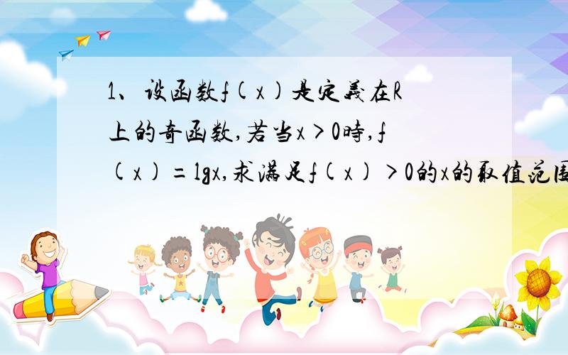 1、设函数f(x)是定义在R上的奇函数,若当x>0时,f(x)=lgx,求满足f(x)>0的x的取值范围.2、求函数y=loga（a-ax）的值域2、求函数y=loga（a-a^x）的值域 这个是第二题 刚才那个打错了恩。