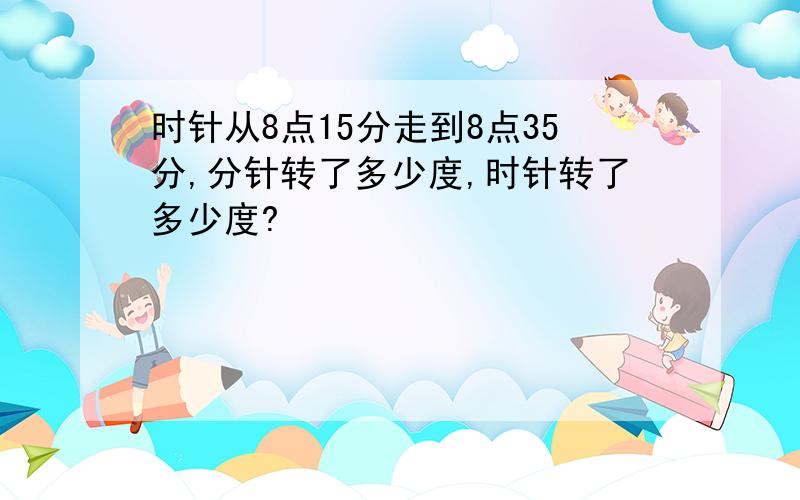 时针从8点15分走到8点35分,分针转了多少度,时针转了多少度?