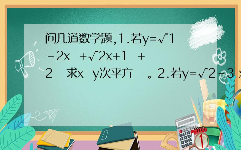 问几道数学题,1.若y=√1-2x  +√2x+1  +2   求x  y次平方   。2.若y=√2-3 x+√3x-2  +2   求3x+2y的算数平方根。3.