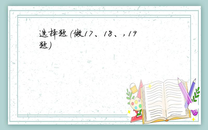 选择题(做17、18、,19题)