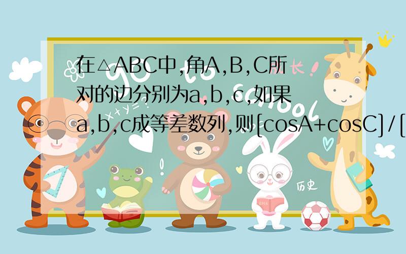 在△ABC中,角A,B,C所对的边分别为a,b,c,如果a,b,c成等差数列,则[cosA+cosC]/[1+cosAcosC]=?