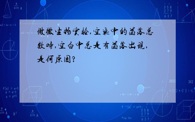 做微生物实验,空气中的菌落总数时,空白中总是有菌落出现,是何原因?