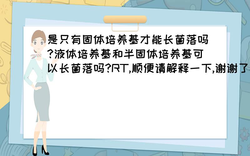 是只有固体培养基才能长菌落吗?液体培养基和半固体培养基可以长菌落吗?RT,顺便请解释一下,谢谢了~~~