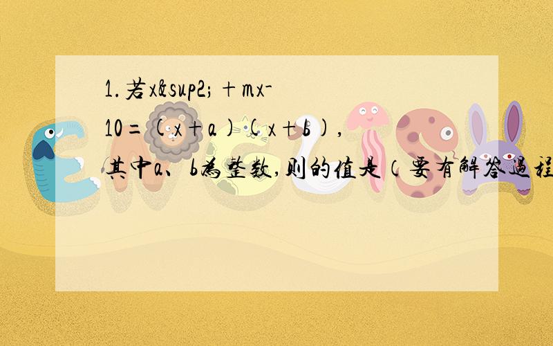 1.若x²+mx-10=(x+a)(x+b),其中a、b为整数,则的值是（要有解答过程）2.在直角坐标系中,o是坐标原点,一次函数y=x+k-1的图像与反比例函数y=k/x的图象交于第一象限的点p（m,n).若m=1/2k时,则k的值是（