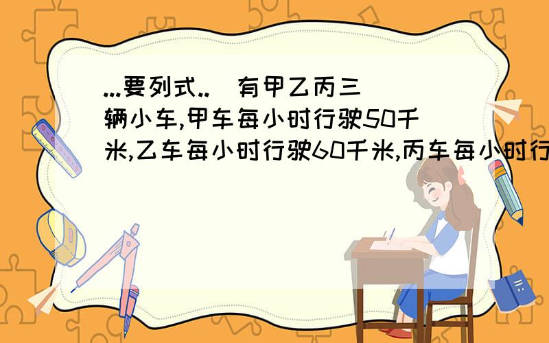 ...要列式..)有甲乙丙三辆小车,甲车每小时行驶50千米,乙车每小时行驶60千米,丙车每小时行驶70千米,甲乙两车从A城,丙车从B城同时出发,相向而行,丙车遇到乙车后2小时又遇到甲车.求AB两城的距