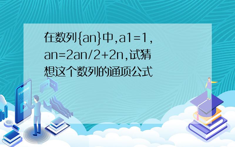 在数列{an}中,a1=1,an=2an/2+2n,试猜想这个数列的通项公式