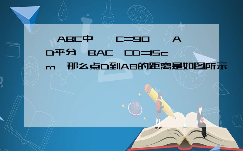 △ABC中,∠C=90°,AD平分∠BAC,CD=15cm,那么点D到AB的距离是如图所示