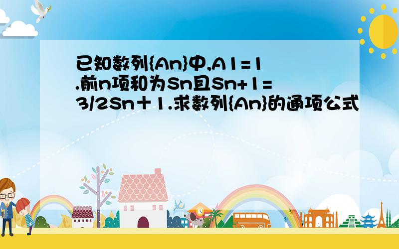 已知数列{An}中,A1=1.前n项和为Sn且Sn+1=3/2Sn＋1.求数列{An}的通项公式