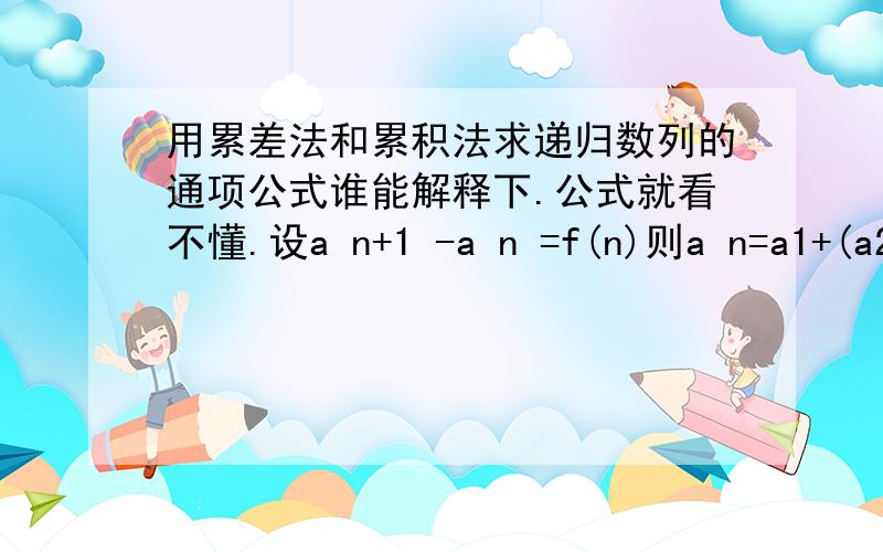 用累差法和累积法求递归数列的通项公式谁能解释下.公式就看不懂.设a n+1 -a n =f(n)则a n=a1+(a2-a1)+(a3-a2)....+(a n-a n-1) =a1+f(1)+f(2)...+f(n-1)这步也不明白。