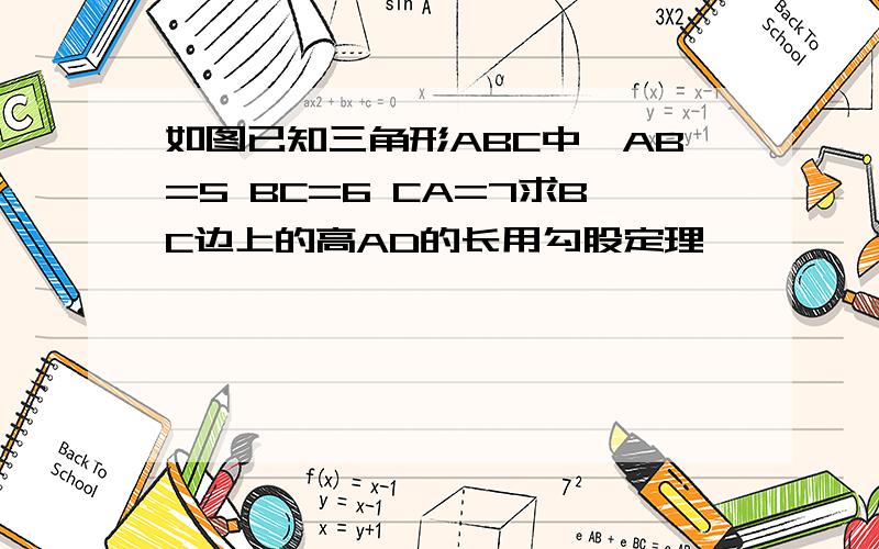 如图已知三角形ABC中,AB=5 BC=6 CA=7求BC边上的高AD的长用勾股定理