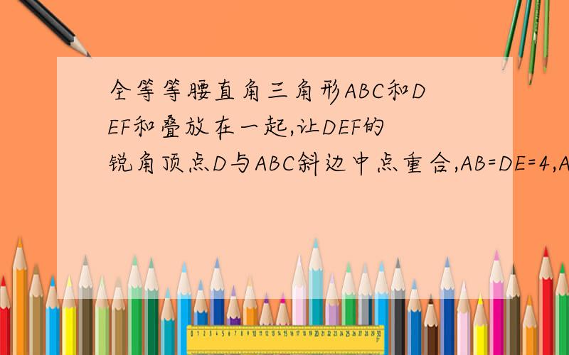 全等等腰直角三角形ABC和DEF和叠放在一起,让DEF的锐角顶点D与ABC斜边中点重合,AB=DE=4,ABC不动,全等等腰直角三角形ABC和EF和叠放在一起与ABC斜边中点重合,AB=DE=4,ABC不动,DEF绕点D旋转,设DE与AB交于P