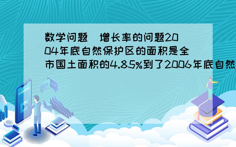 数学问题  增长率的问题2004年底自然保护区的面积是全市国土面积的4.85%到了2006年底自然面积覆盖率达到8% 求该市这两年的平均增长率详细点好谢谢