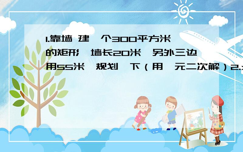 1.靠墙 建一个300平方米的矩形,墙长20米,另外三边用55米,规划一下（用一元二次解）2.x的平方-（3+根号2）x+根号18=0