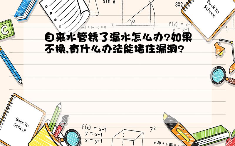 自来水管锈了漏水怎么办?如果不换,有什么办法能堵住漏洞?