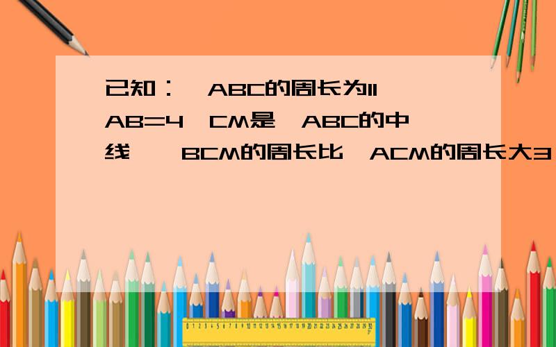 已知：△ABC的周长为11,AB=4,CM是△ABC的中线,△BCM的周长比△ACM的周长大3,求BC和AC的长.