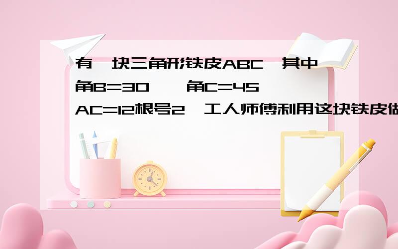 有一块三角形铁皮ABC,其中角B=30°,角C=45°,AC=12根号2,工人师傅利用这块铁皮做一个侧面积最大的圆锥,求这个圆锥的底面直径,请用扇形有关的公式计算