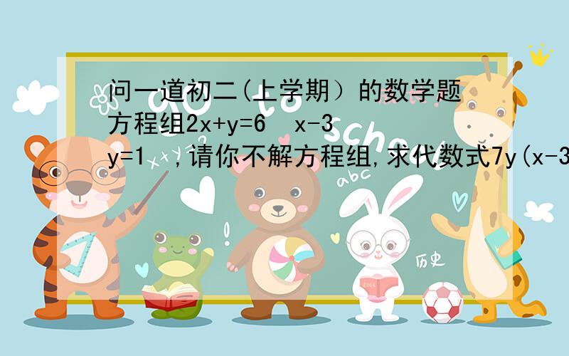 问一道初二(上学期）的数学题方程组2x+y=6  x-3y=1  ,请你不解方程组,求代数式7y(x-3y) 的平方  -2(3y-x)的三次方的值要过程,详细点