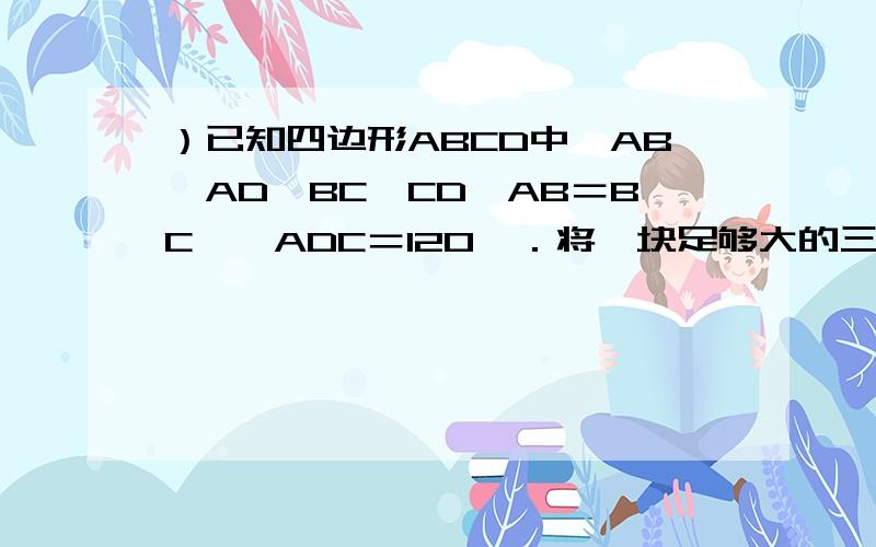 ）已知四边形ABCD中,AB⊥AD,BC⊥CD,AB＝BC,∠ADC＝120°．将一块足够大的三角尺MNB的30°角顶点与四边已知四边形ABCD中，AB⊥AD，BC⊥CD，AB＝BC，∠ADC＝120°．将一块足够大的三角尺MNB的30°角顶点与