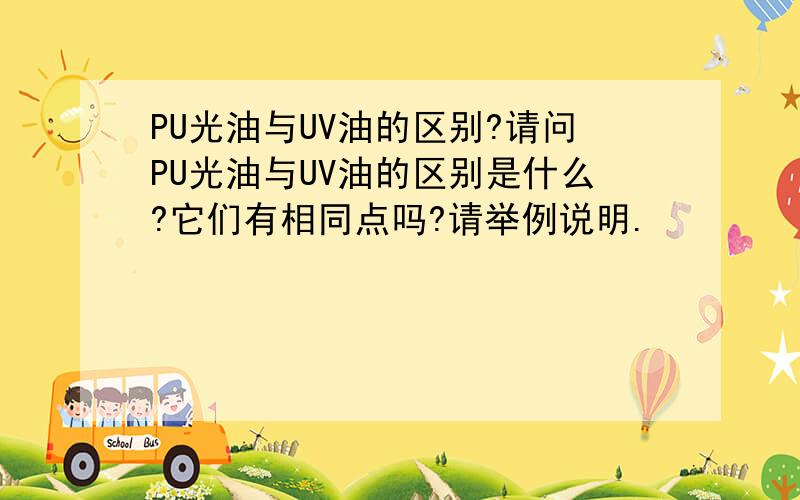 PU光油与UV油的区别?请问PU光油与UV油的区别是什么?它们有相同点吗?请举例说明.