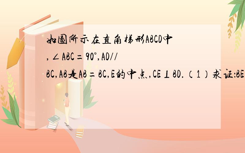 如图所示在直角梯形ABCD中,∠ABC=90°,AD//BC,AB是AB=BC,E的中点,CE⊥BD.（1）求证：BE=AD（2）求证：AC是线段ED的垂直平分线（3）求证：△DBC为等腰三角形