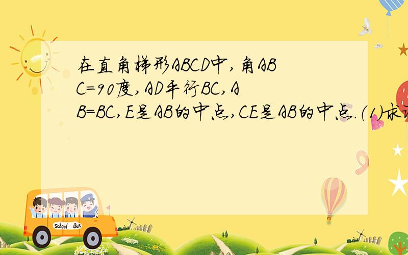 在直角梯形ABCD中,角ABC=90度,AD平行BC,AB=BC,E是AB的中点,CE是AB的中点.（1）求证：BE=AD;(2)求证:AC是线段ED的垂直平分线（3）角DBC是等腰三角形吗?理由.