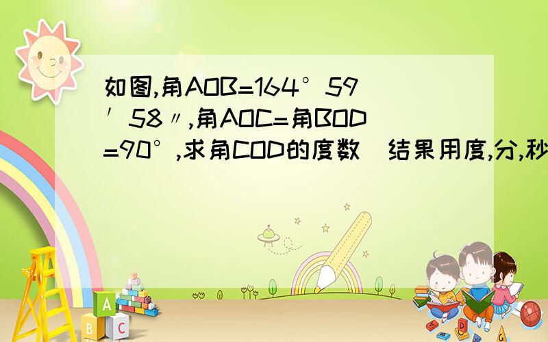 如图,角AOB=164°59′58〃,角AOC=角BOD=90°,求角COD的度数(结果用度,分,秒表示