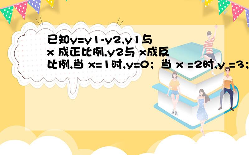 已知y=y1-y2,y1与 x 成正比例,y2与 x成反比例,当 x=1时,y=0；当 x =2时,y =3； 当x =6时,求y的值.PS：偶听别的同学说这题有好几个答案,那么,请各位亲在答题时一定要打完整哈!嗯嗯,