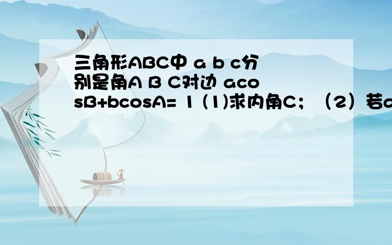 三角形ABC中 a b c分别是角A B C对边 acosB+bcosA= 1 (1)求内角C；（2）若a=3,c=根号7,求b