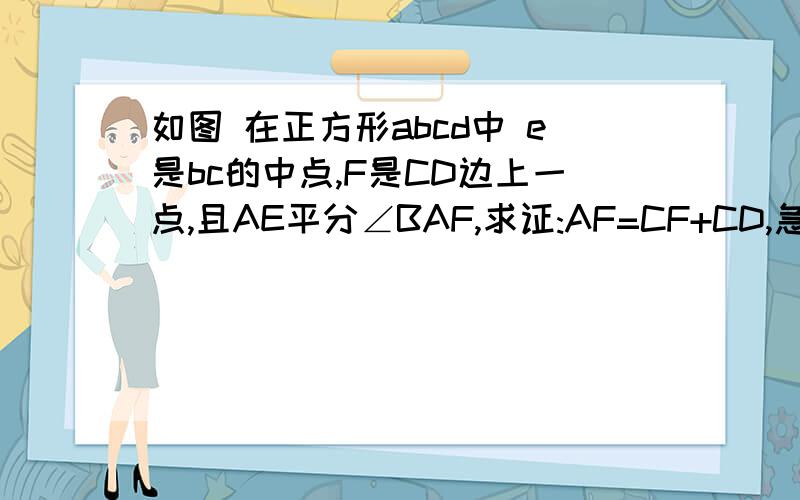 如图 在正方形abcd中 e是bc的中点,F是CD边上一点,且AE平分∠BAF,求证:AF=CF+CD,急!9点之前要!