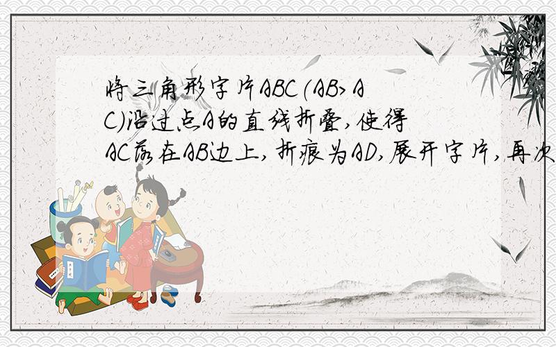 将三角形字片ABC（AB＞AC)沿过点A的直线折叠,使得AC落在AB边上,折痕为AD,展开字片,再次折叠该三角形字使得点A与点D重合。折痕为EF，再次展开后连接DE、DF，证明AEDF 是菱形