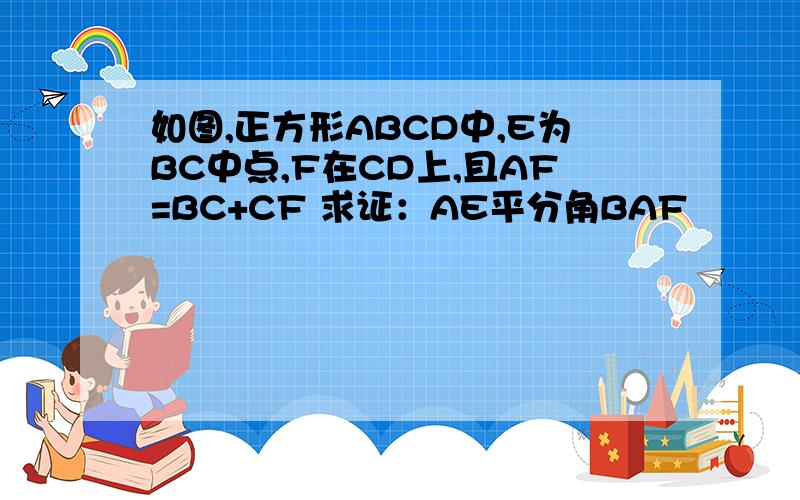 如图,正方形ABCD中,E为BC中点,F在CD上,且AF=BC+CF 求证：AE平分角BAF