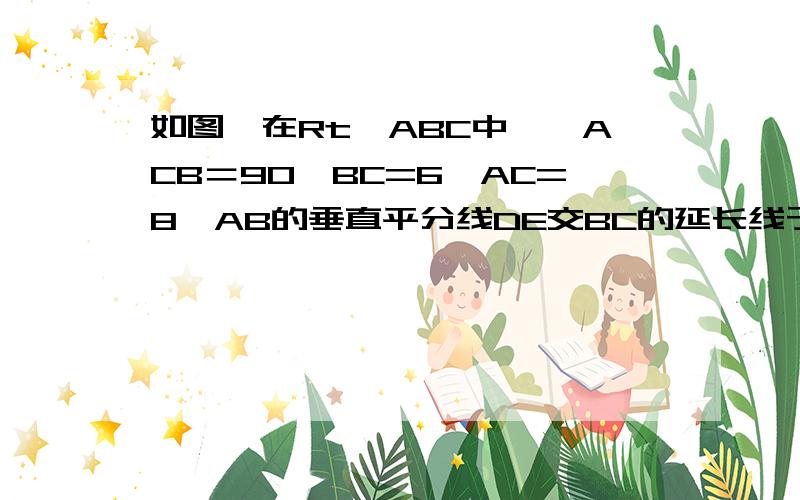 如图,在Rt△ABC中,∠ACB＝90°BC=6,AC=8,AB的垂直平分线DE交BC的延长线于点E,求CE,