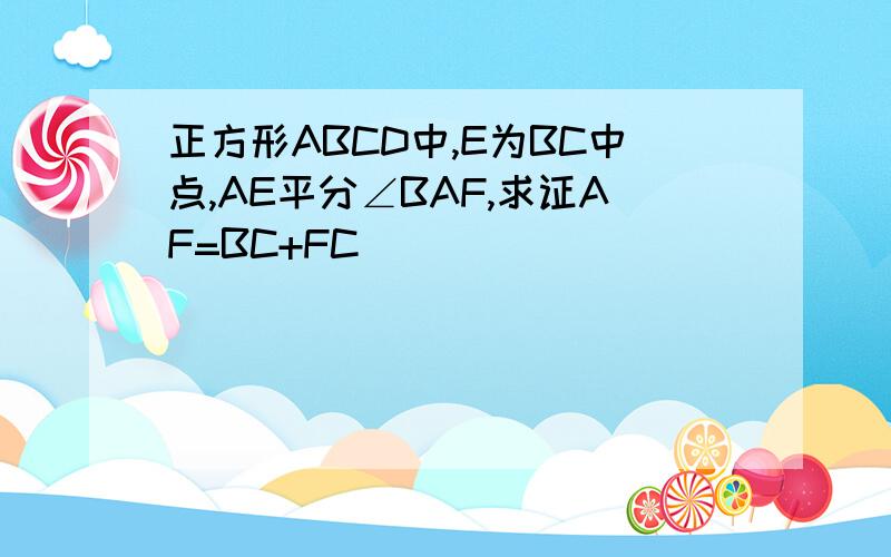 正方形ABCD中,E为BC中点,AE平分∠BAF,求证AF=BC+FC