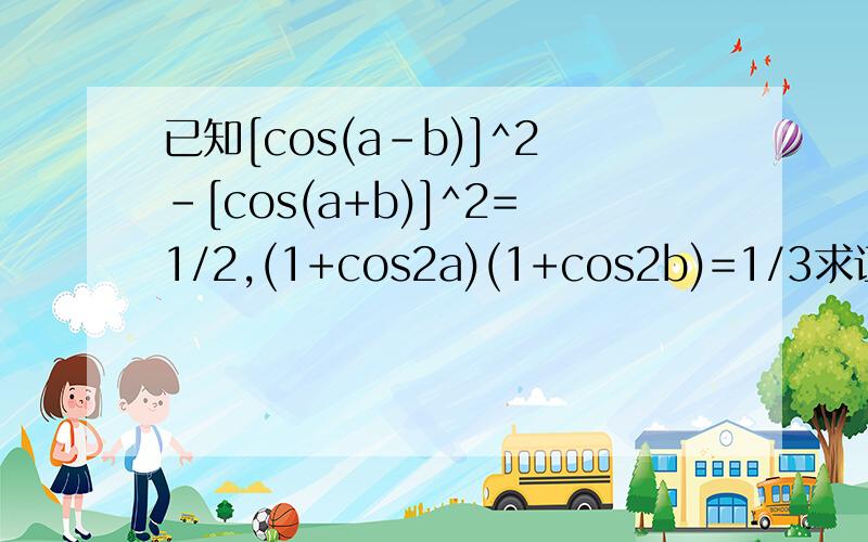 已知[cos(a-b)]^2-[cos(a+b)]^2=1/2,(1+cos2a)(1+cos2b)=1/3求证[tan（a+b)]^2=47还有一条 tan(a/2)=2 求（1+cosa+cos2a+cos3a)/(1-cosa-2(cosa)^2)