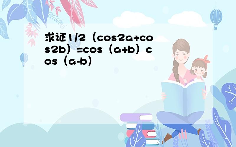 求证1/2（cos2a+cos2b）=cos（a+b）cos（a-b）