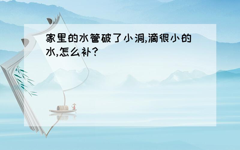 家里的水管破了小洞,滴很小的水,怎么补?