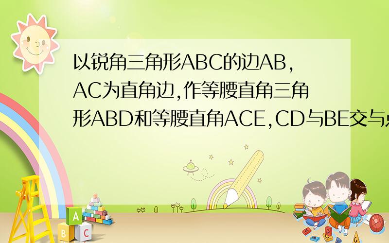 以锐角三角形ABC的边AB,AC为直角边,作等腰直角三角形ABD和等腰直角ACE,CD与BE交与点F.求证CD垂直BE务必现在回答,答对有奖