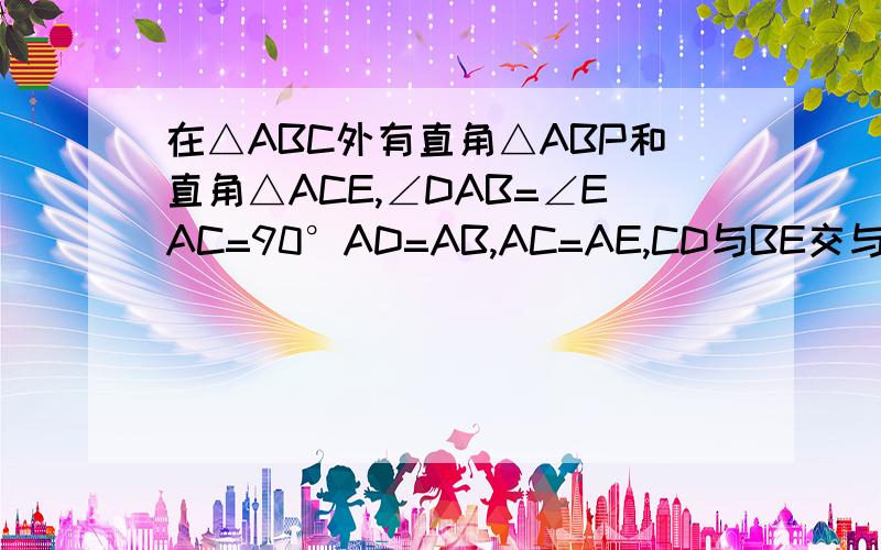 在△ABC外有直角△ABP和直角△ACE,∠DAB=∠EAC=90°AD=AB,AC=AE,CD与BE交与M,求证：DC=BE,DC⊥BE