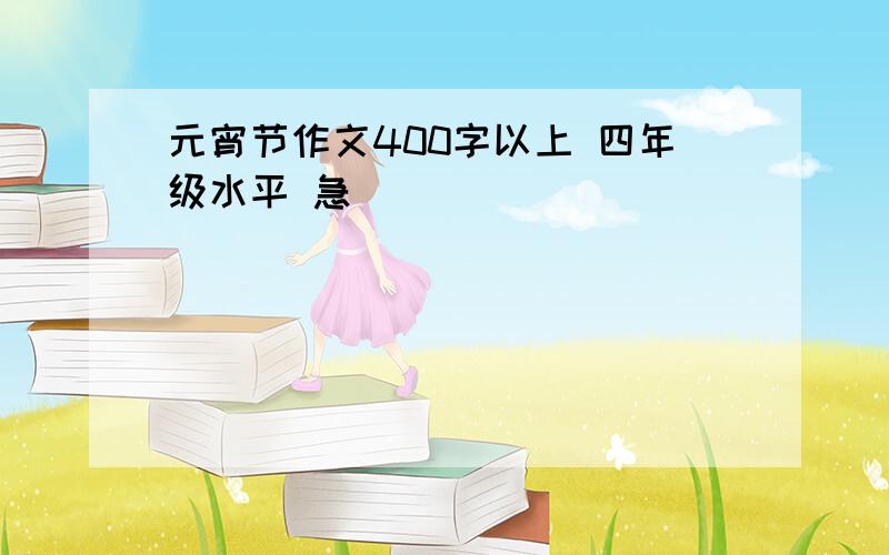 元宵节作文400字以上 四年级水平 急