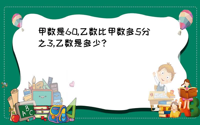 甲数是60,乙数比甲数多5分之3,乙数是多少?