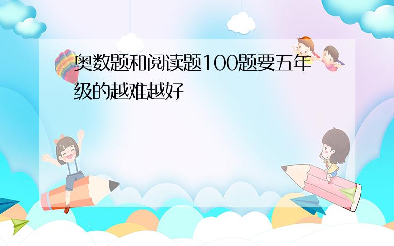 奥数题和阅读题100题要五年级的越难越好