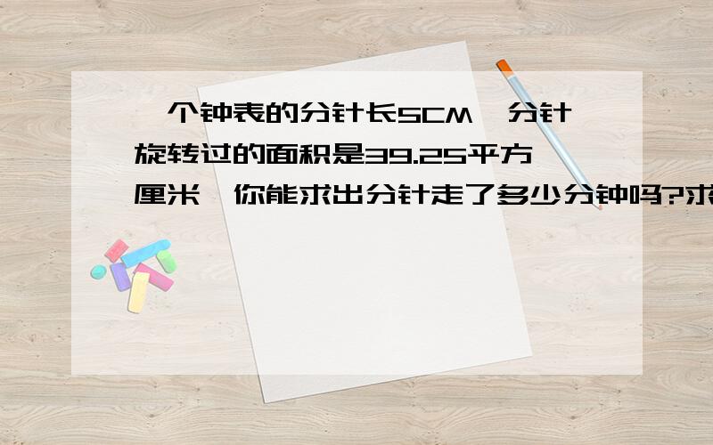 一个钟表的分针长5CM,分针旋转过的面积是39.25平方厘米,你能求出分针走了多少分钟吗?求算试