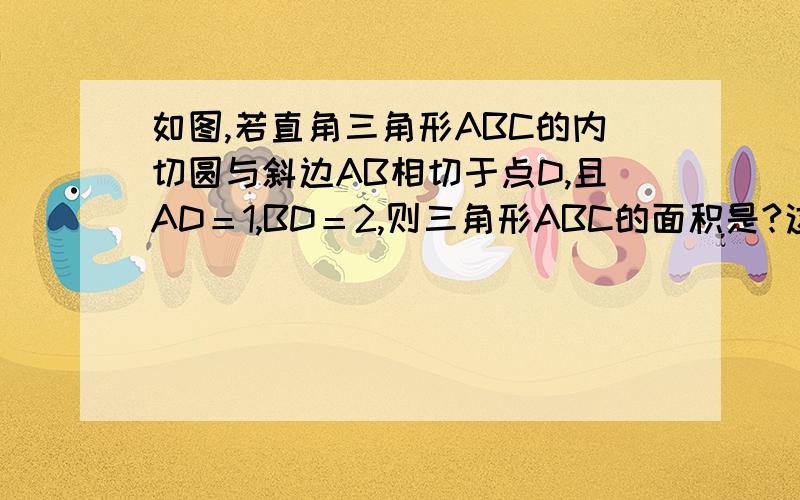 如图,若直角三角形ABC的内切圆与斜边AB相切于点D,且AD＝1,BD＝2,则三角形ABC的面积是?这是图