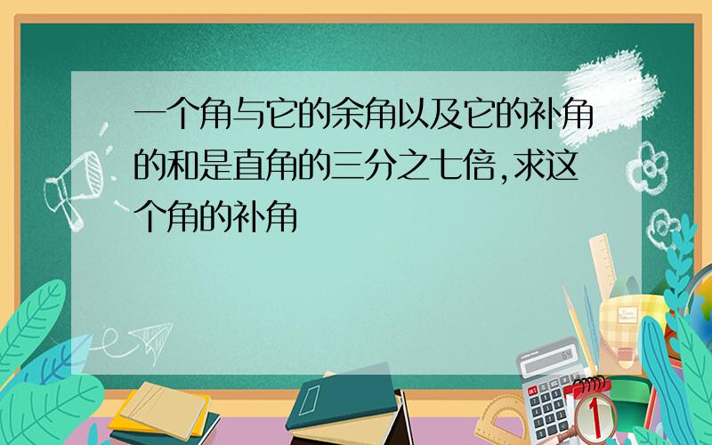 一个角与它的余角以及它的补角的和是直角的三分之七倍,求这个角的补角