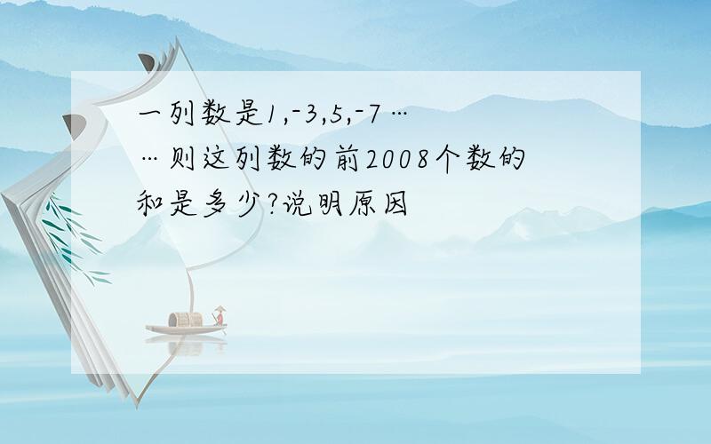 一列数是1,-3,5,-7……则这列数的前2008个数的和是多少?说明原因